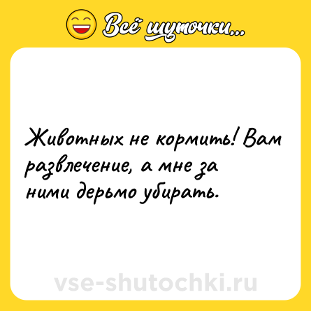 Шутка: Животных не кормить! Вам развлечение, а мне за ними дерьмо убирать.