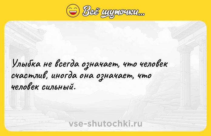 Цитата: Улыбка не всегда означает, что человек счастлив, иногда она означает, что человек сильный.