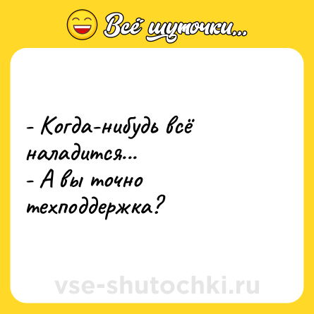 Шутка: - Когда-нибудь всё наладится...<br>- А вы точно техподдержка?