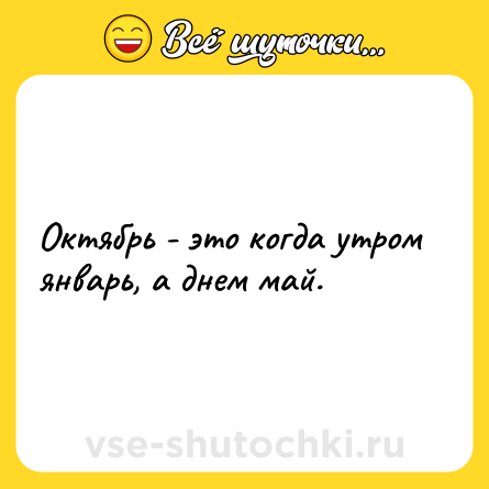 Шутка: Октябрь - это когда утром январь, а днем май.