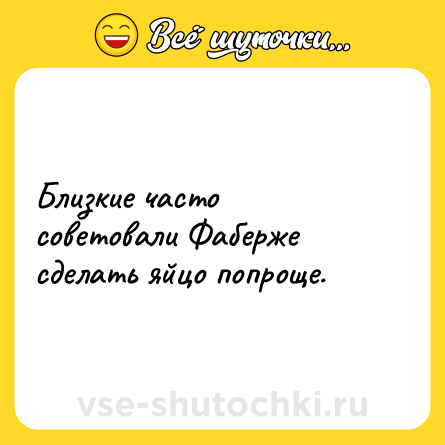 Шутка: Близкие часто советовали Фаберже сделать яйцо попроще.
