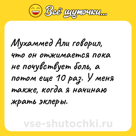 Шутка: Мухаммед Али говорил, что он отжимается пока не почувствует боль, а потом еще 10 раз. У меня также, когда я начинаю жрать эклеры. 