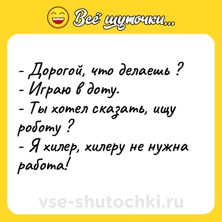 Шутка: - Дорогой, что делаешь ? <br>- Играю в доту. <br>- Ты хотел сказать, ищу роботу ? <br>- Я хилер, хилеру не нужна работа!