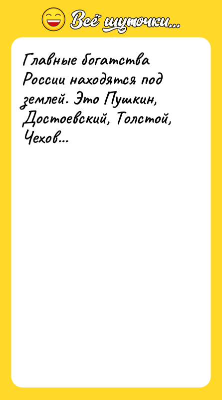 Главные богатства России находятся под землей. Это Пушкин, Достоевский, Толстой,
