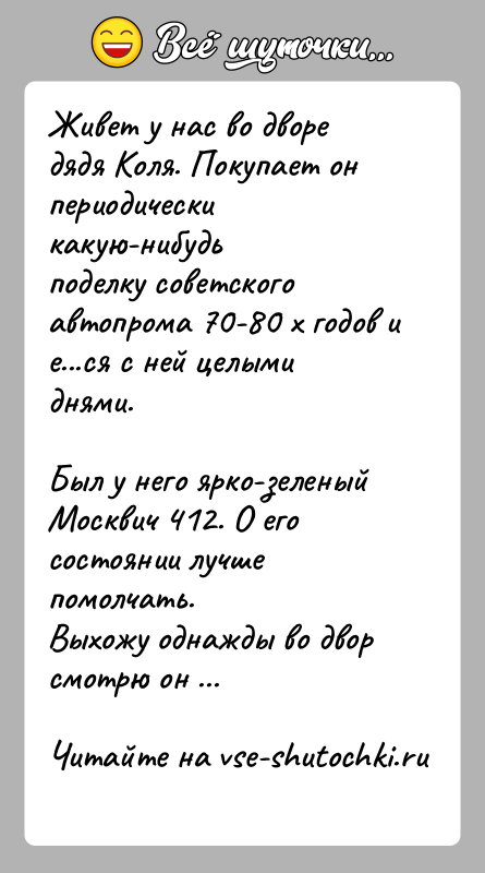 История: Живет у нас во дворе дядя Коля. Покупает он периодически какую-нибудьподелку советского автопрома 70-80 х годов и е...ся с ней