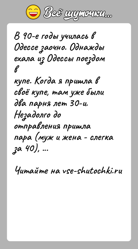 История: В 90-е годы училась в Одессе заочно. Однажды ехала из Одессы поездом вкупе. Когда я пришла в своё купе, там