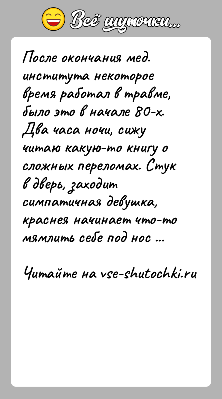 История: После окончания мед. института некоторое время работал в травме, было это в начале 80-х. Два часа ночи, сижу читаю какую-то
