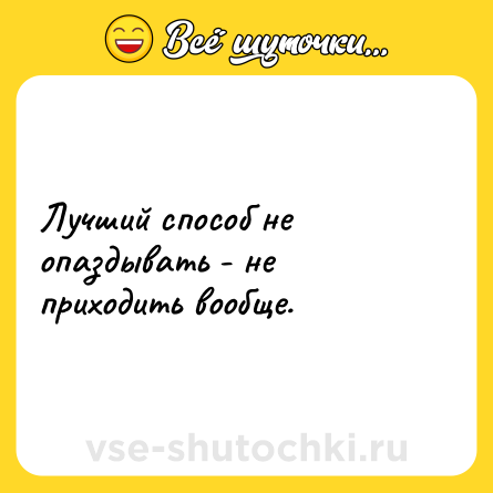 Шутка: Лучший способ не опаздывать - не приходить вообще.