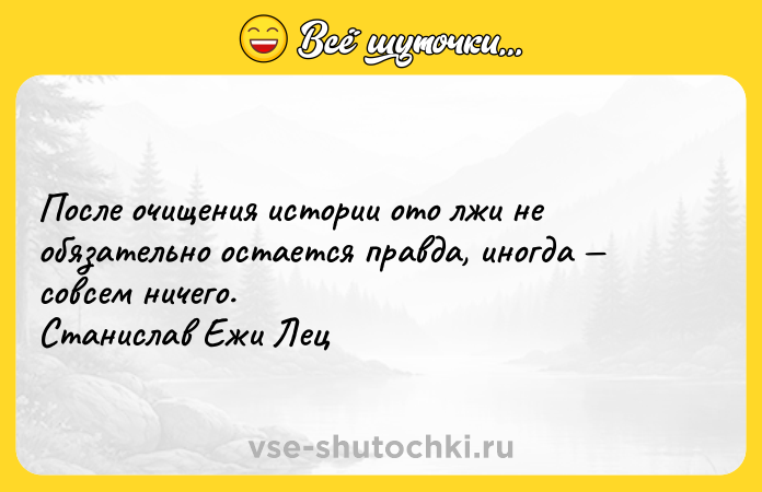 Цитата: После очищения истории ото лжи не обязательно остается правда, иногда совсем ничего. Станислав Ежи Лец