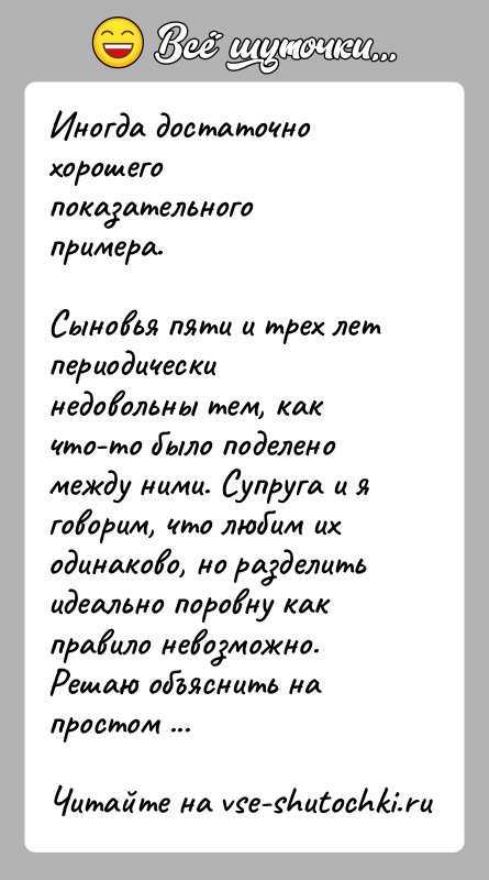 История: Иногда достаточно хорошего показательного примера.Сыновья пяти и трех лет периодически недовольны тем, как что-то было поделено между ними. Супруга и
