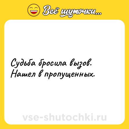 Шутка: Судьба бросила вызов. Нашел в пропущенных.