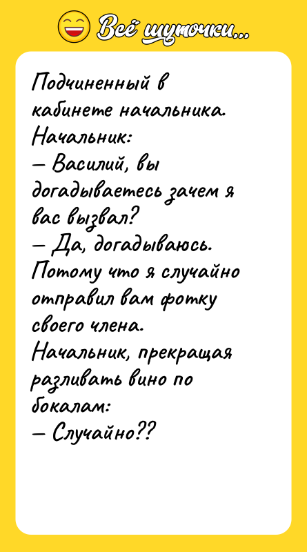 Подчиненный в кабинете начальника. Начальник: — Василий, вы догадываетесь зачем