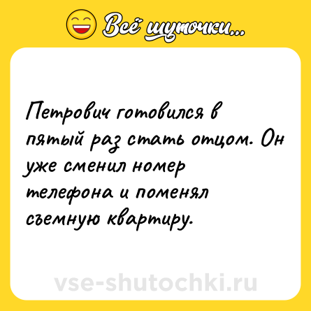 Шутка: Петрович готовился в пятый раз стать отцом. Он уже сменил номер телефона и поменял съемную квартиру.