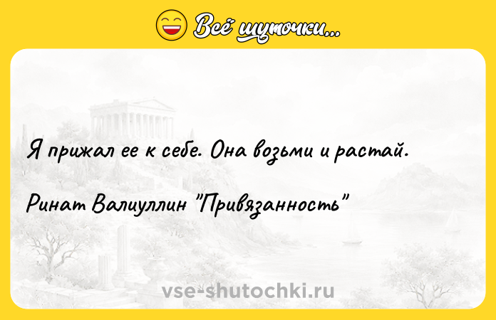Цитата: Я прижал ее к себе. Она возьми и растай. Ринат Валиуллин Привязанность