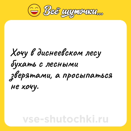 Шутка: Хочу в диснеевском лесу бухать с лесными зверятами, а просыпаться не хочу.
