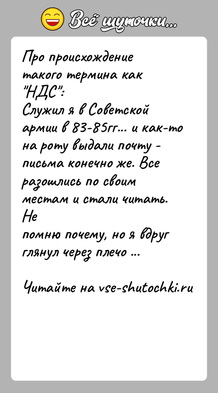История: Про происхождение такого термина как НДС :Служил я в Советской армии в 83-85гг... и как-то на роту выдали почту -письма конечно