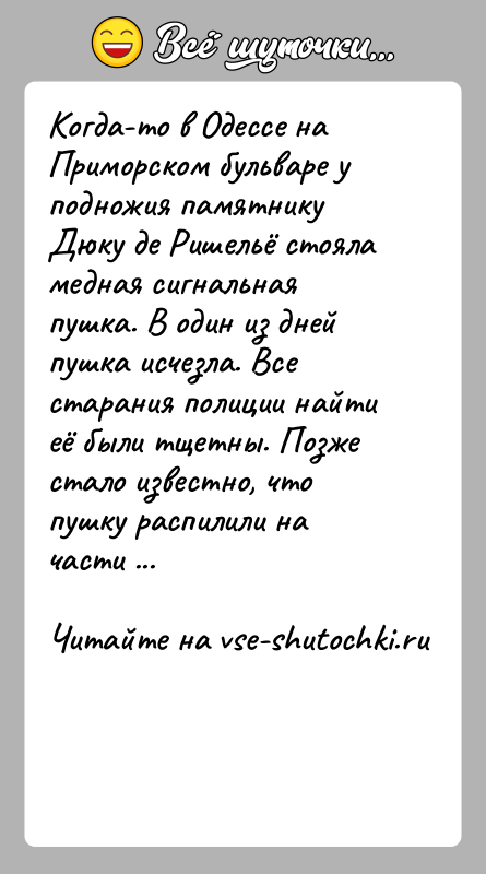 История: Когда-то в Одессе на Приморском бульваре у подножия памятнику Дюку де Ришельё стояла медная сигнальная пушка. В один из дней