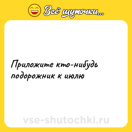 Шутка: Приложите кто-нибудь подорожник к июлю