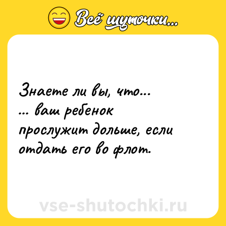 Шутка: Знаете ли вы, что...<br>... ваш ребенок прослужит дольше, если отдать его во флот.