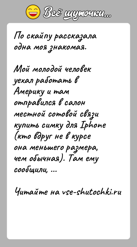 История: По скайпу рассказала одна моя знакомая.Мой молодой человек уехал работать в Америку и там отправился в салон местной сотовой связи