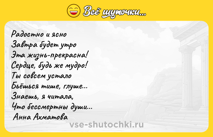 Цитата: Радостно и ясно Завтра будет утро Эта жизнь-прекрасна! Сердце, будь же мудро! Ты совсем устало Бьёшься тише, глуше Знаешь, я читала, Что бессмертны души Анна Ахматова