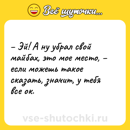 Шутка: – Эй! А ну убрал свой майбах, это мое место, – если можешь такое сказать, значит, у тебя все ок.