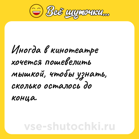 Шутка: Иногда в кинотеатре хочется пошевелить мышкой, чтобы узнать, сколько осталось до конца.