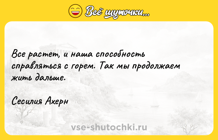 Цитата: Все растет, и наша способность справляться с горем. Так мы продолжаем жить дальше.Сесилия Ахерн