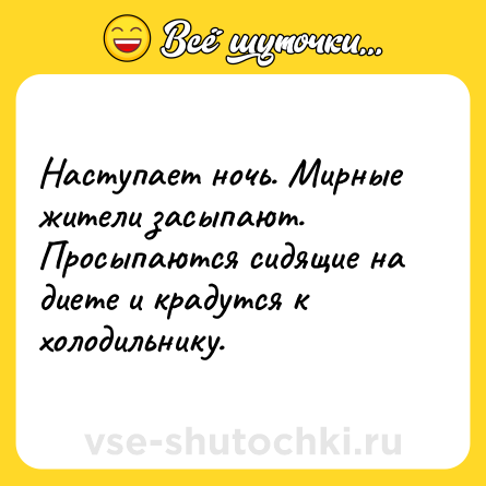 Шутка: Наступает ночь. Мирные жители засыпают. Просыпаются сидящие на диете и крадутся к холодильнику.