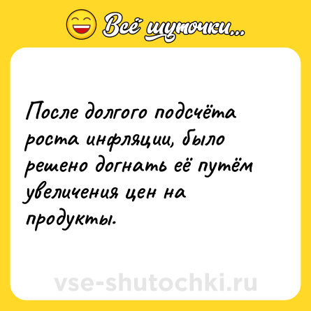 Шутка: После долгого подсчёта роста инфляции, было решено догнать её путём увеличения цен на продукты.