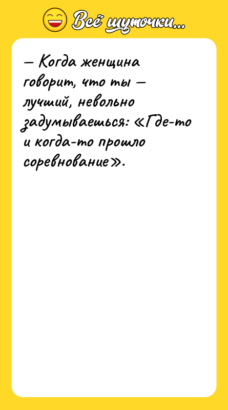 — Когда женщина говорит, что ты — лучший, невольно задумываешься: