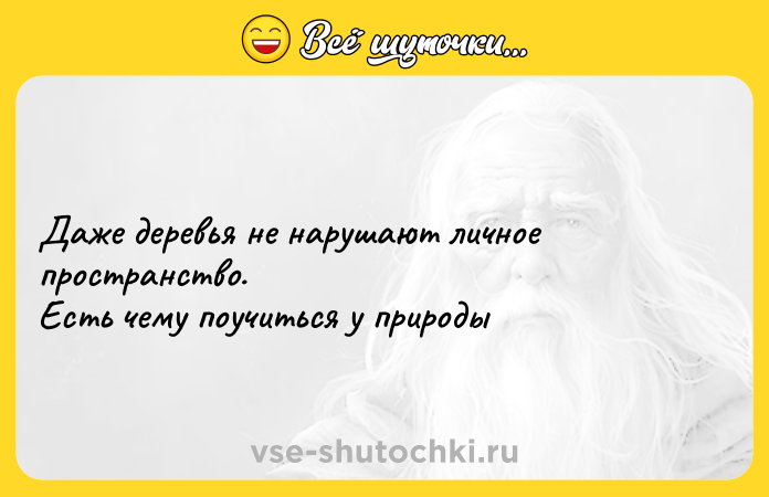 Цитата: Даже деревья не нарушают личное пространство. Есть чему поучиться у природы