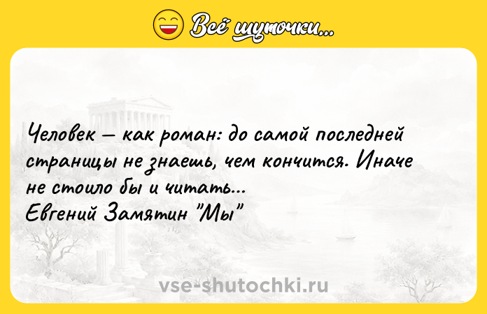 Цитата: Человек как роман: до самой последней страницы не знаешь, чем кончится. Иначе не стоило бы и читать Евгений Замятин Мы