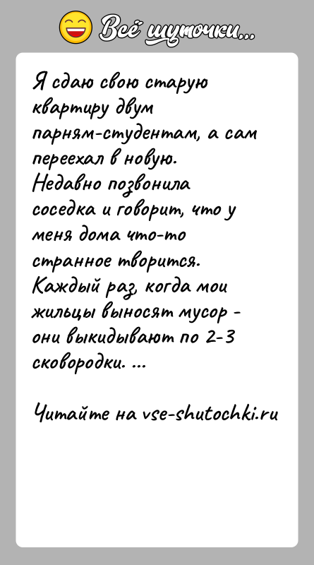 История: Я сдаю свою старую квартиру двум парням-студентам, а сам переехал в новую. Недавно позвонила соседка и говорит, что у меня
