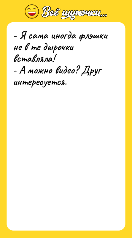 - Я сама иногда флэшки не в те дырочки вставляла!