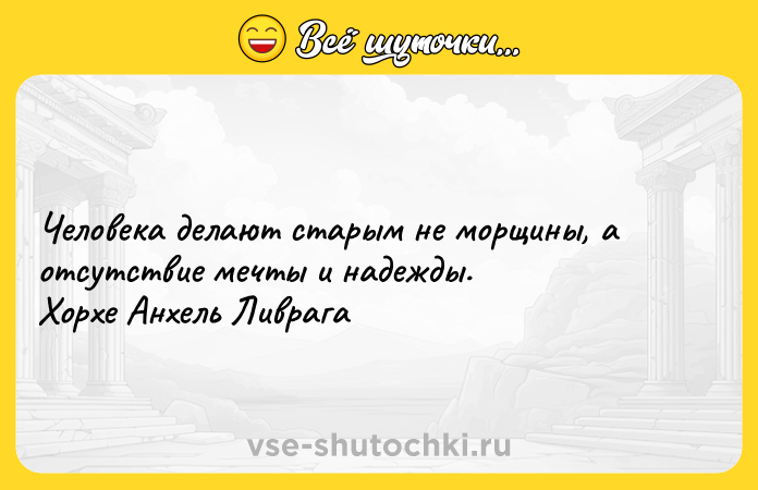 Цитата: Человека делают старым не морщины, а отсутствие мечты и надежды. Хорхе Анхель Ливрага
