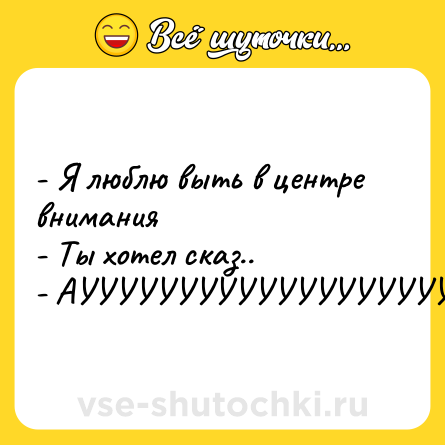 Шутка: - Я люблю выть в центре внимания<br>- Ты хотел сказ..<br>- АУУУУУУУУУУУУУУУУУУУ