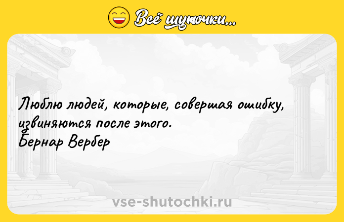 Цитата: Люблю людей, которые, совершая ошибку, извиняются после этого. Бернар Вербер