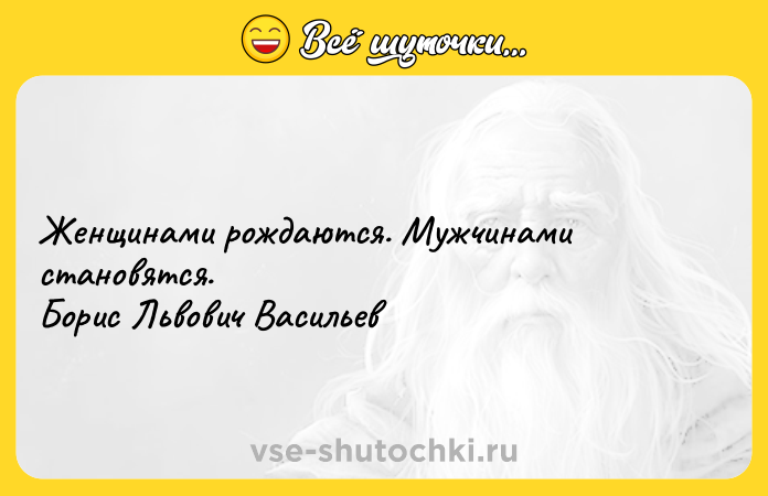 Цитата: Женщинами рождаются. Мужчинами становятся. Борис Львович Васильев