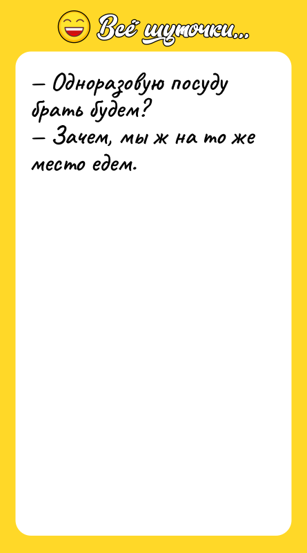 Одноразовую посуду брать будем? Зачем, мы ж на