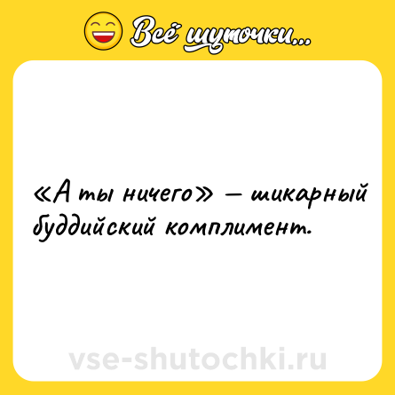 Шутка: «А ты ничего» — шикарный буддийский комплимент.