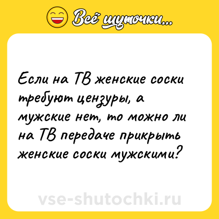 Шутка: Если на ТВ женские соски требуют цензуры, а мужские нет, то можно ли на ТВ передаче прикрыть женские соски мужскими?
