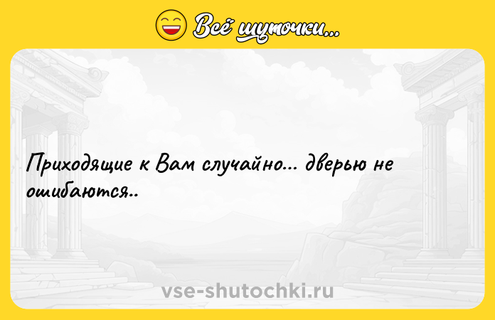 Цитата: Приходящие к Вам случайно дверью не ошибаются..