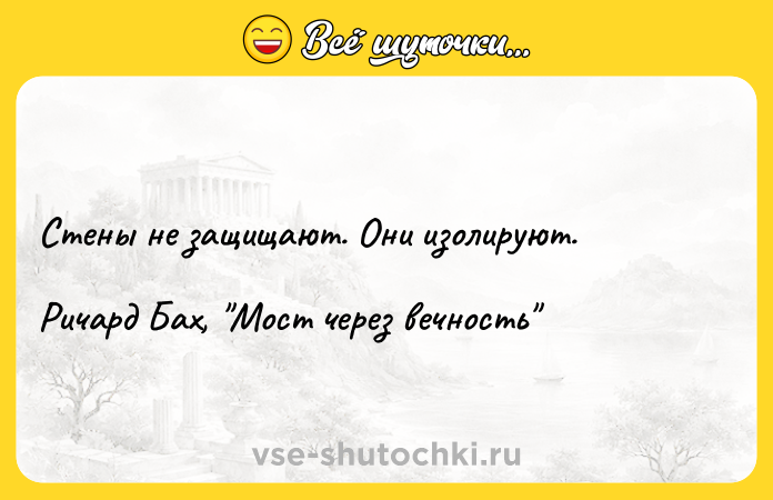 Цитата: Стены не защищают. Они изолируют.Ричард Бах, Мост через вечность