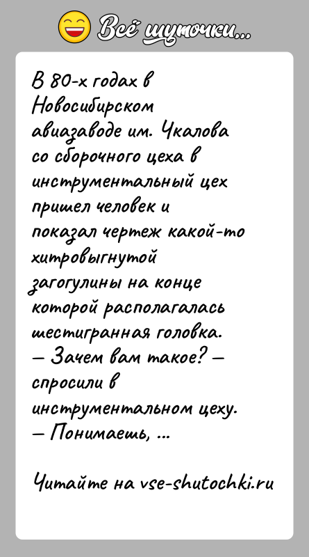 История: В 80-х годах в Новосибирском авиазаводе им. Чкалова со сборочного цеха в инструментальный цех пришел человек и показал чертеж какой-то