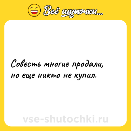 Шутка: Совесть многие продали, но еще никто не купил.