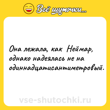 Шутка: Она лежала, как  Неймар, однако надеялась не на одиннадцатисантиметровый.