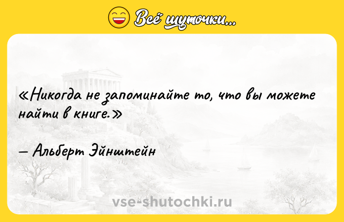 Цитата: Никогда не запоминайте то, что вы можете найти в книге.Альберт Эйнштейн