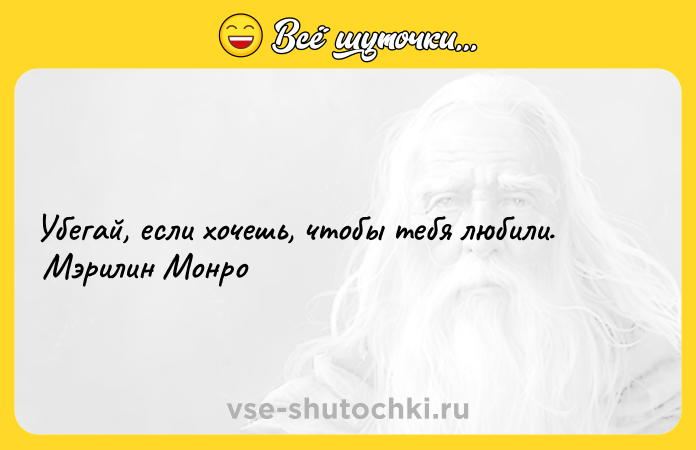 Цитата: Убегай, если хочешь, чтобы тебя любили. Мэрилин Монро