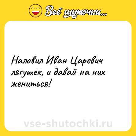 Шутка: Наловил Иван Царевич лягушек, и давай на них жениться!